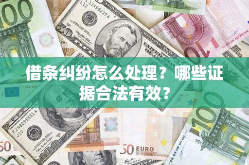 济南借条纠纷怎么处理?哪些证据合法有效? 济南借条纠纷怎么处理?哪些证据合法有效?