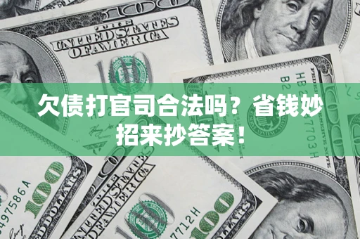 济南欠债打官司合法吗?省钱妙招来抄答案! 济南欠债打官司合法吗?省钱妙招来抄答案!