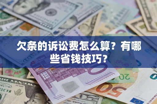 济南欠条的诉讼费怎么算?有哪些省钱技巧? 济南欠条的诉讼费怎么算?有哪些省钱技巧?