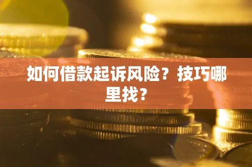 济南如何借款起诉风险?技巧哪里找? 济南如何借款起诉风险?技巧哪里找?